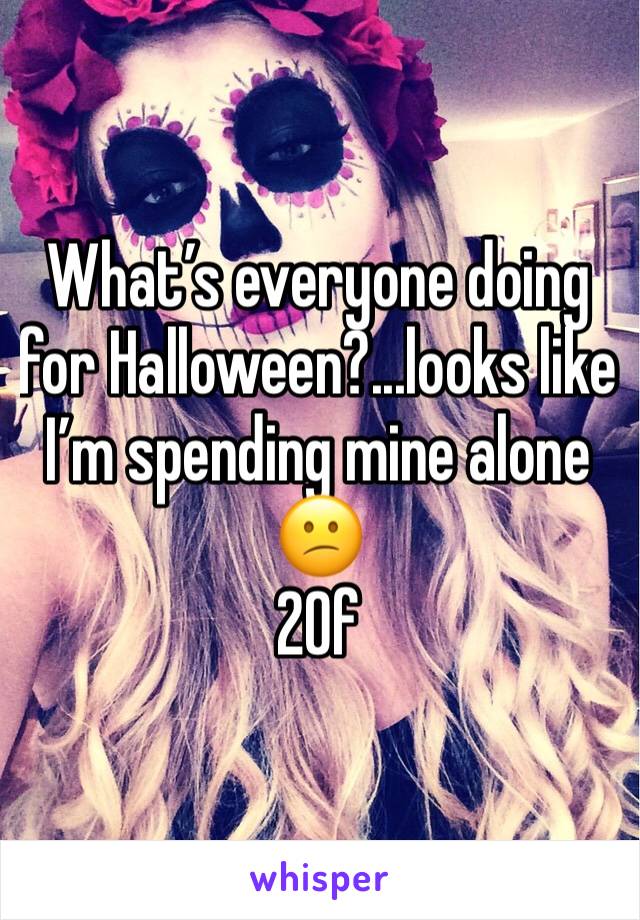 What’s everyone doing for Halloween?...looks like I’m spending mine alone 😕
20f