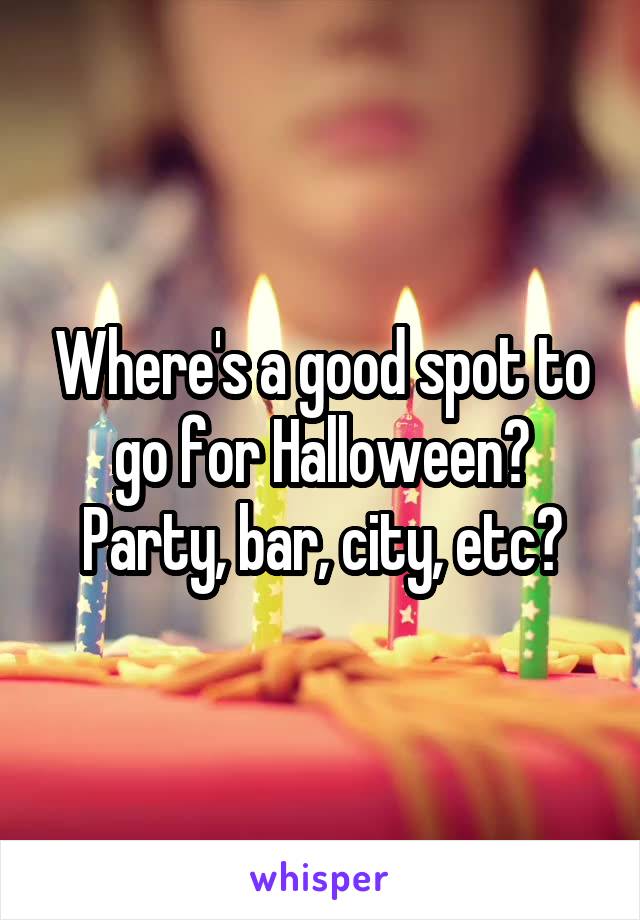 Where's a good spot to go for Halloween? Party, bar, city, etc?