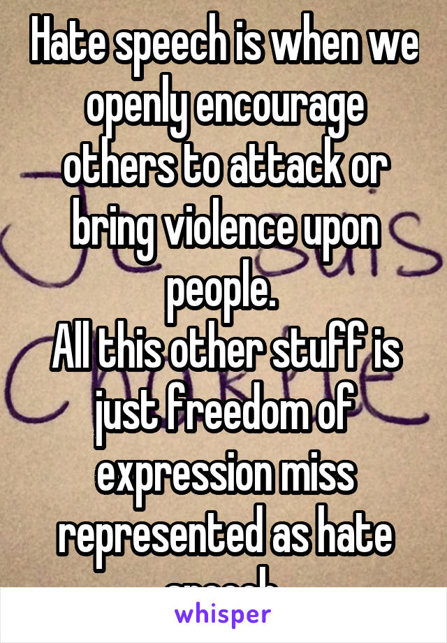 Hate speech is when we openly encourage others to attack or bring violence upon people. 
All this other stuff is just freedom of expression miss represented as hate speech 