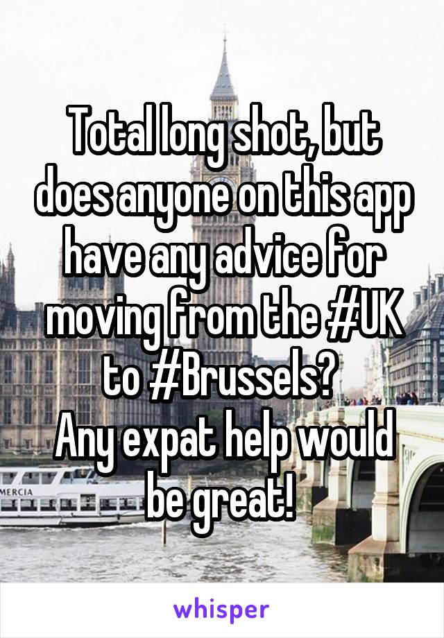 Total long shot, but does anyone on this app have any advice for moving from the #UK to #Brussels? 
Any expat help would be great! 