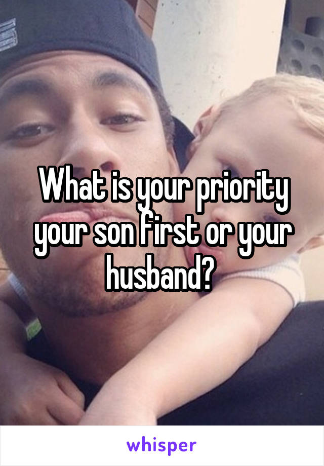 What is your priority your son first or your husband? 