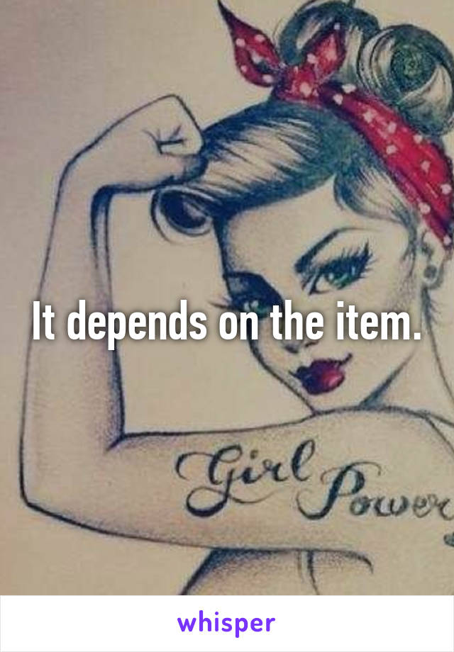 It depends on the item.