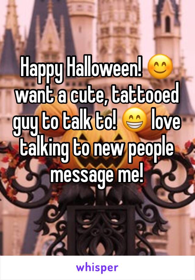 Happy Halloween! 😊 want a cute, tattooed guy to talk to! 😁 love talking to new people message me!