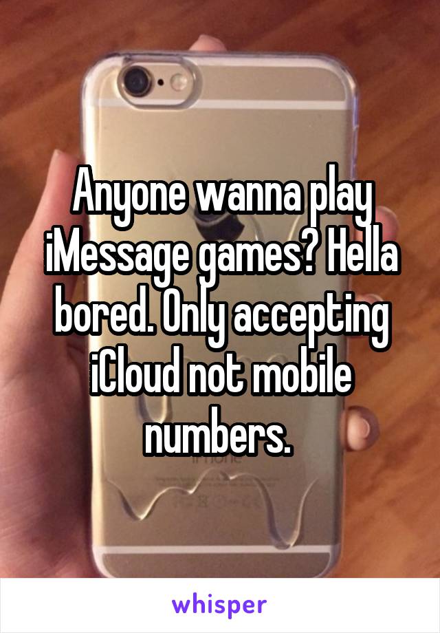 Anyone wanna play iMessage games? Hella bored. Only accepting iCloud not mobile numbers. 
