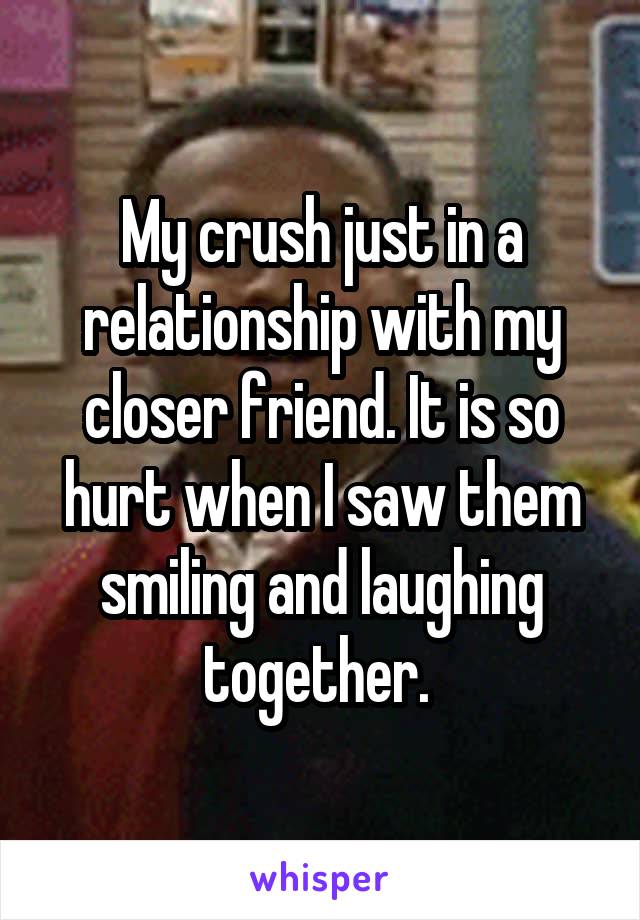 My crush just in a relationship with my closer friend. It is so hurt when I saw them smiling and laughing together. 