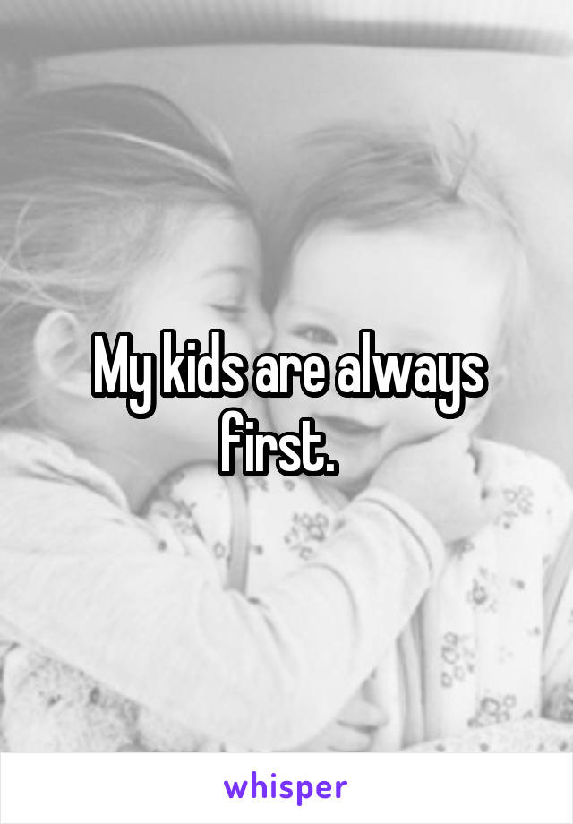 My kids are always first.  