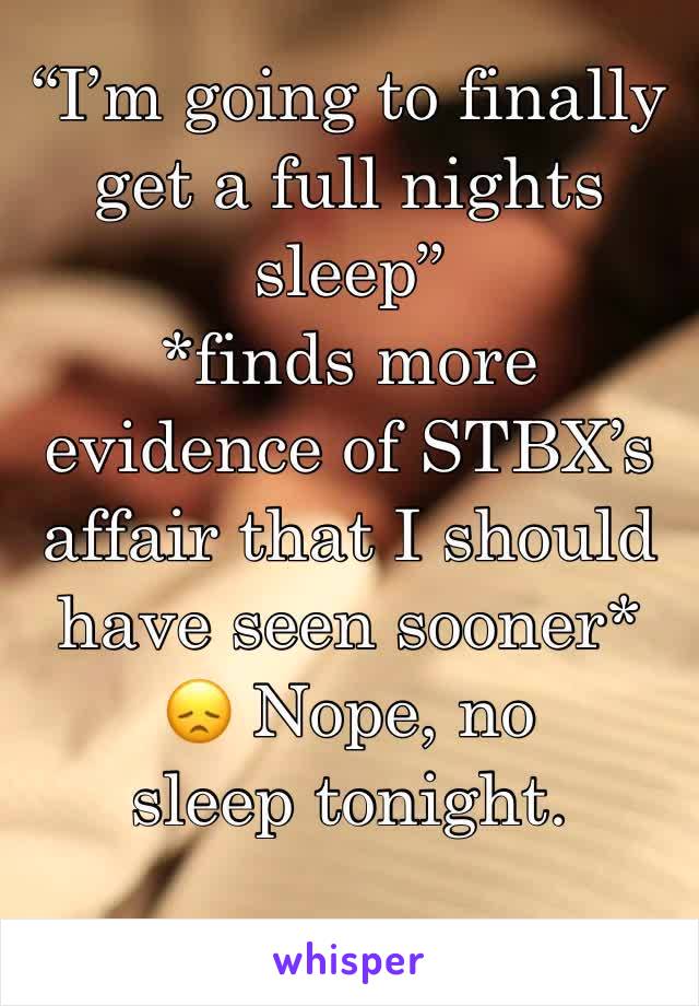 “I’m going to finally get a full nights sleep”
*finds more evidence of STBX’s affair that I should have seen sooner*
😞 Nope, no sleep tonight. 