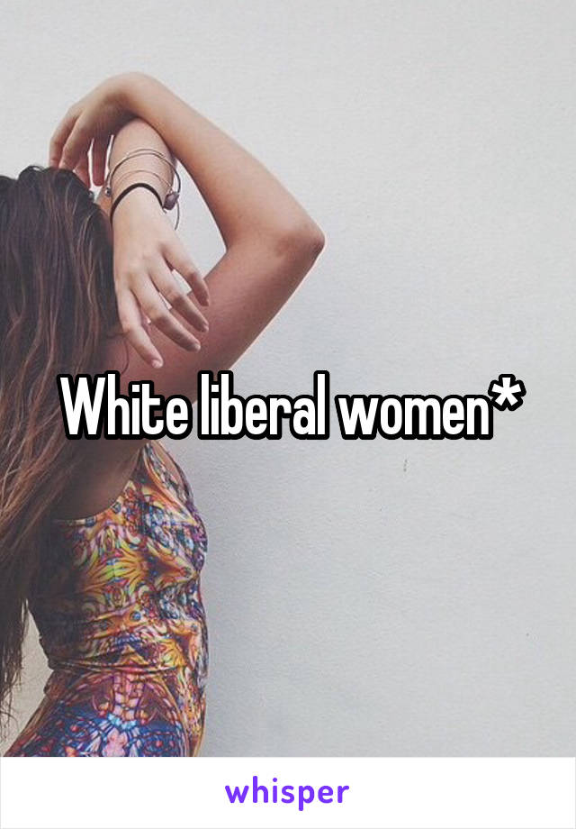 White liberal women*