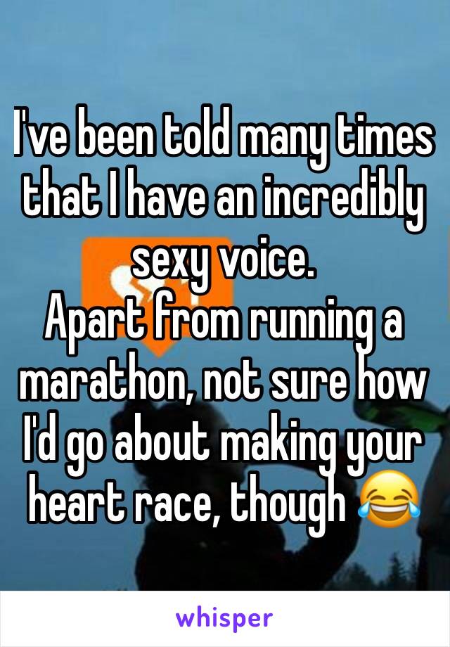 I've been told many times that I have an incredibly sexy voice.
Apart from running a marathon, not sure how I'd go about making your heart race, though 😂