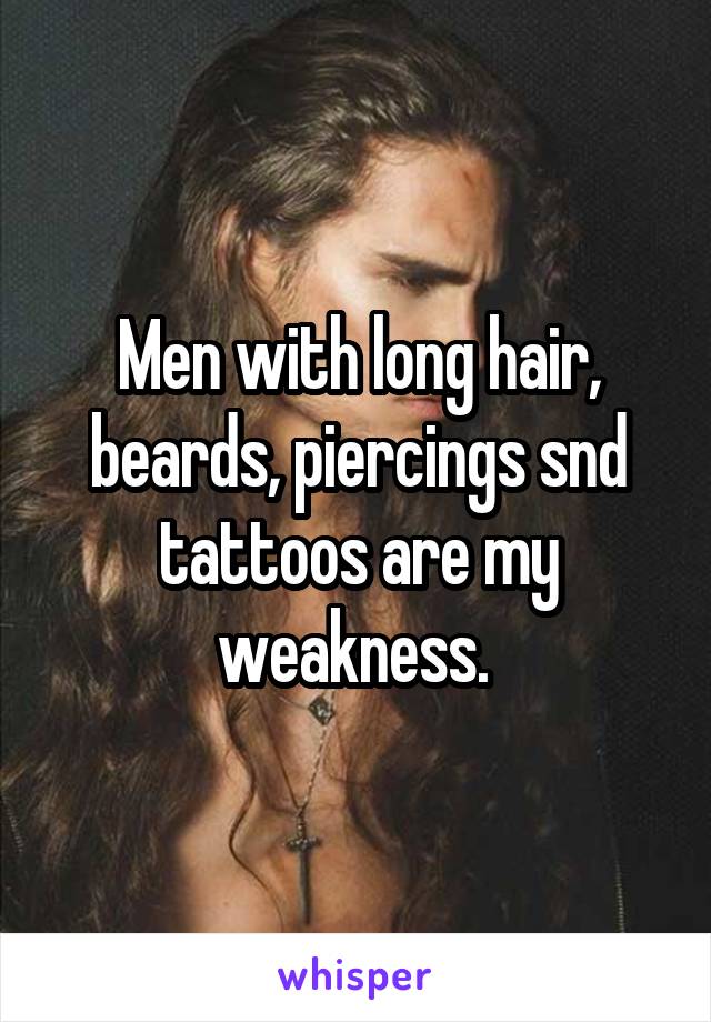 Men with long hair, beards, piercings snd tattoos are my weakness. 