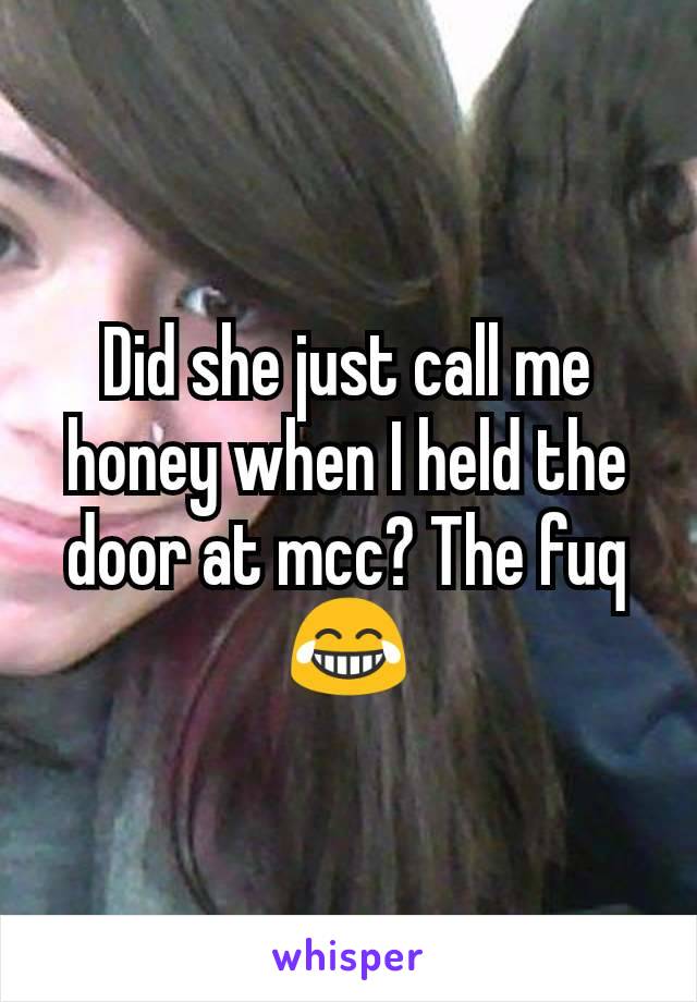 Did she just call me honey when I held the door at mcc? The fuq😂