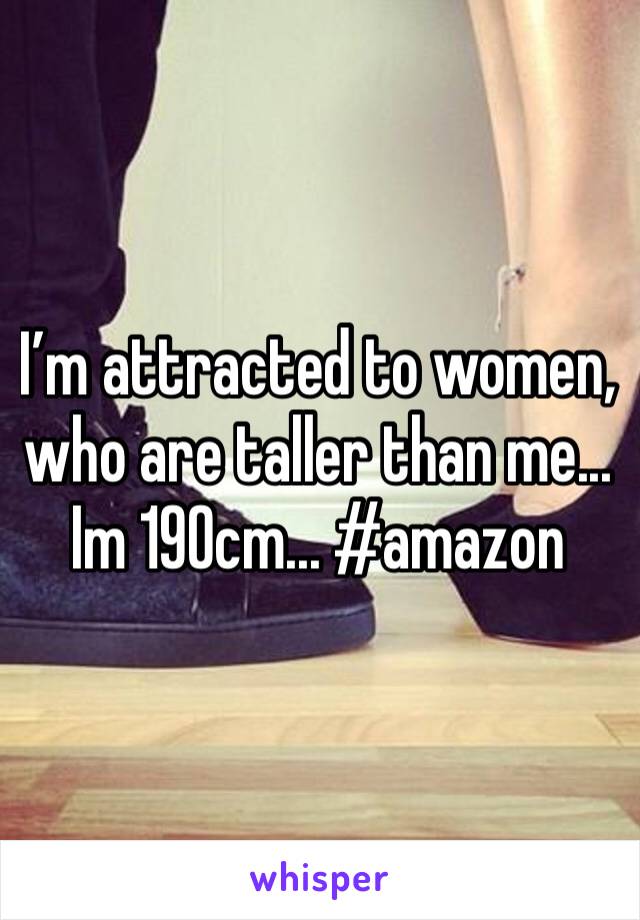 I’m attracted to women, who are taller than me... Im 190cm... #amazon