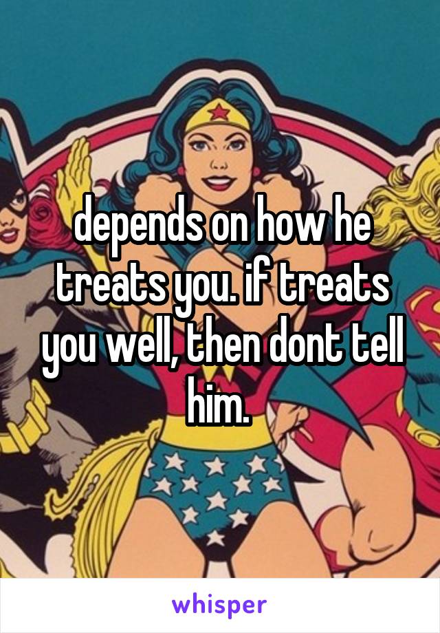 depends on how he treats you. if treats you well, then dont tell him. 