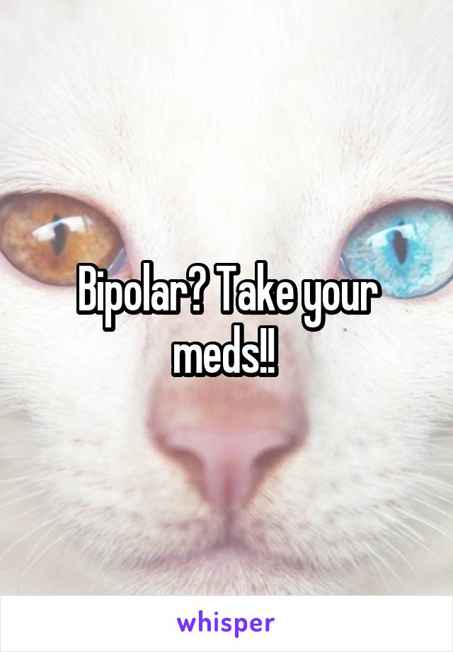 Bipolar? Take your meds!! 