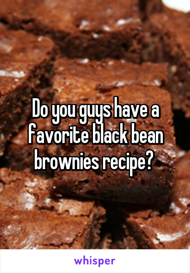 Do you guys have a favorite black bean brownies recipe? 