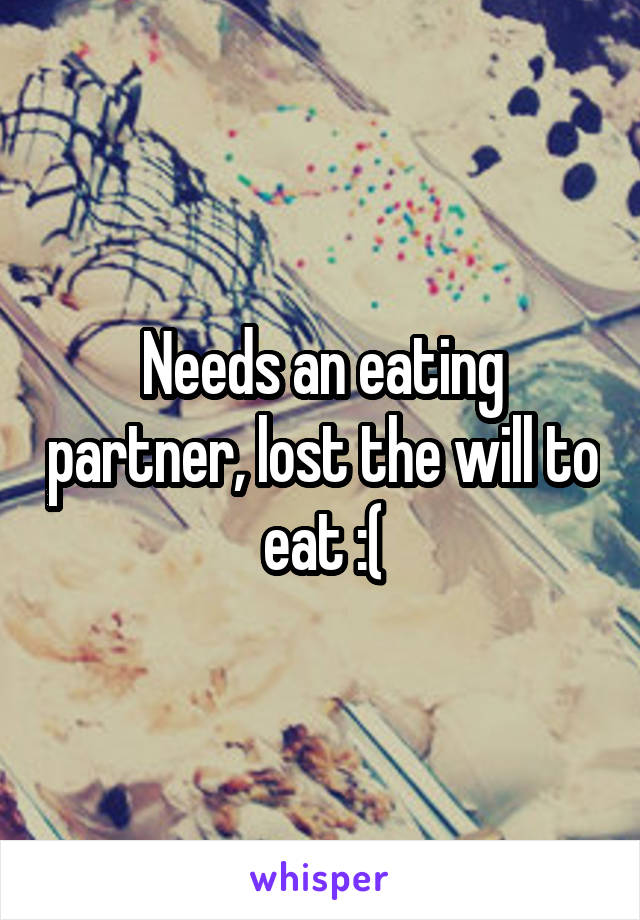 Needs an eating partner, lost the will to eat :(