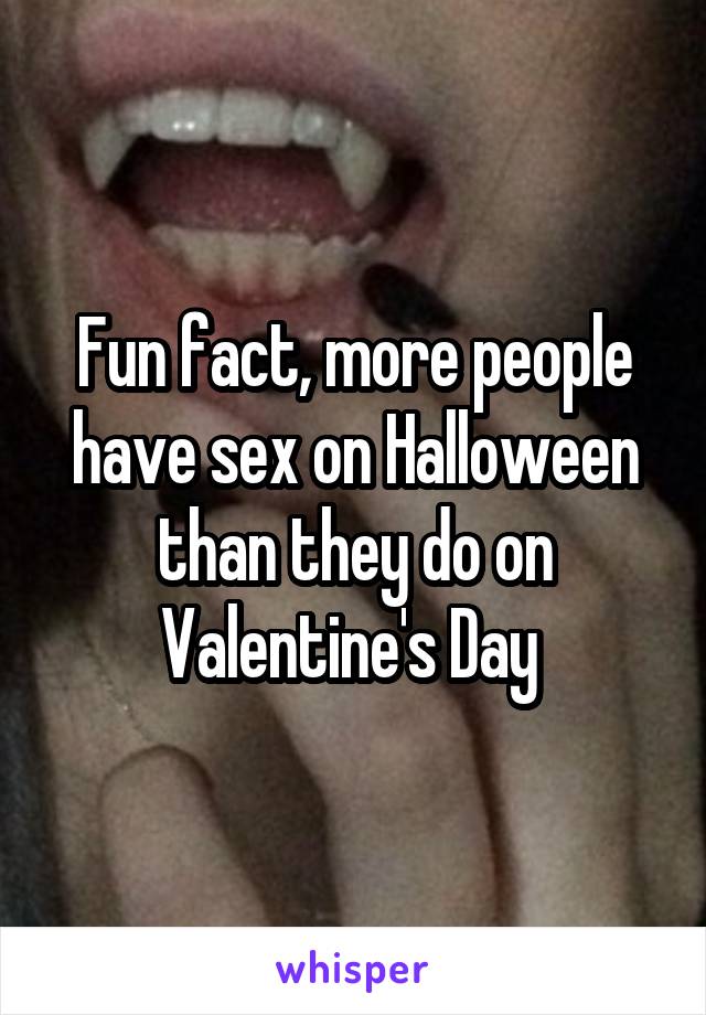 Fun fact, more people have sex on Halloween than they do on Valentine's Day 
