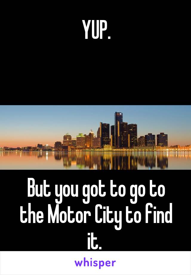 YUP.





But you got to go to the Motor City to find it. 