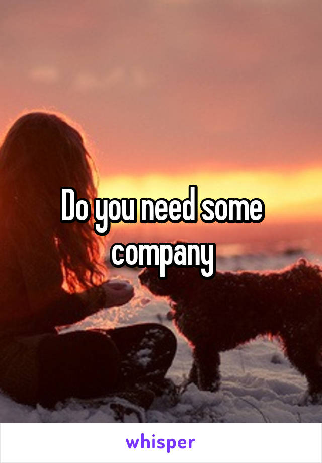 Do you need some company