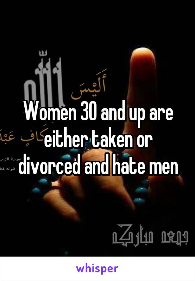 Women 30 and up are either taken or divorced and hate men