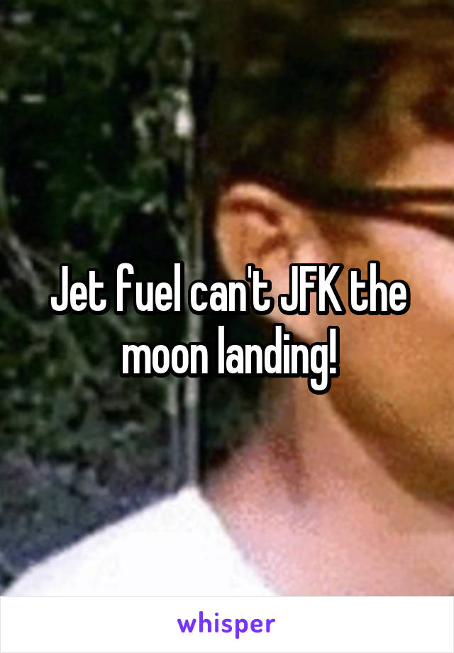 Jet fuel can't JFK the moon landing!