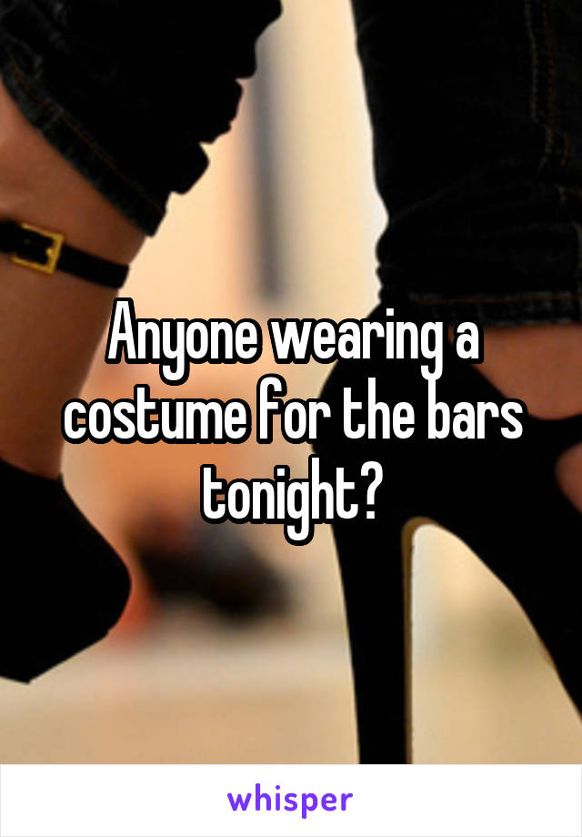Anyone wearing a costume for the bars tonight?