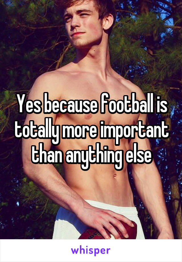 Yes because football is totally more important than anything else