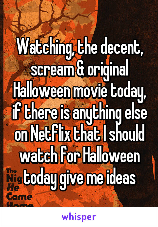 Watching, the decent, scream & original Halloween movie today, if there is anything else on Netflix that I should watch for Halloween today give me ideas
