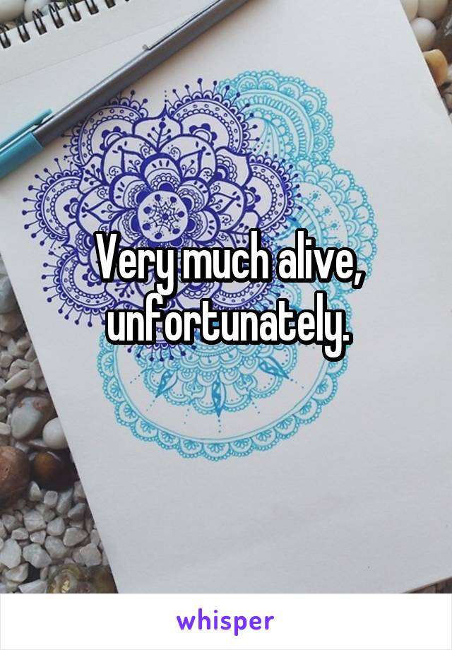 Very much alive, unfortunately.

