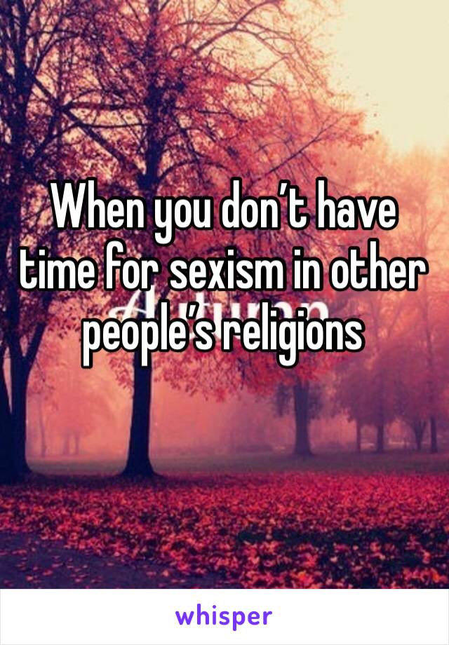 When you don’t have time for sexism in other people’s religions 