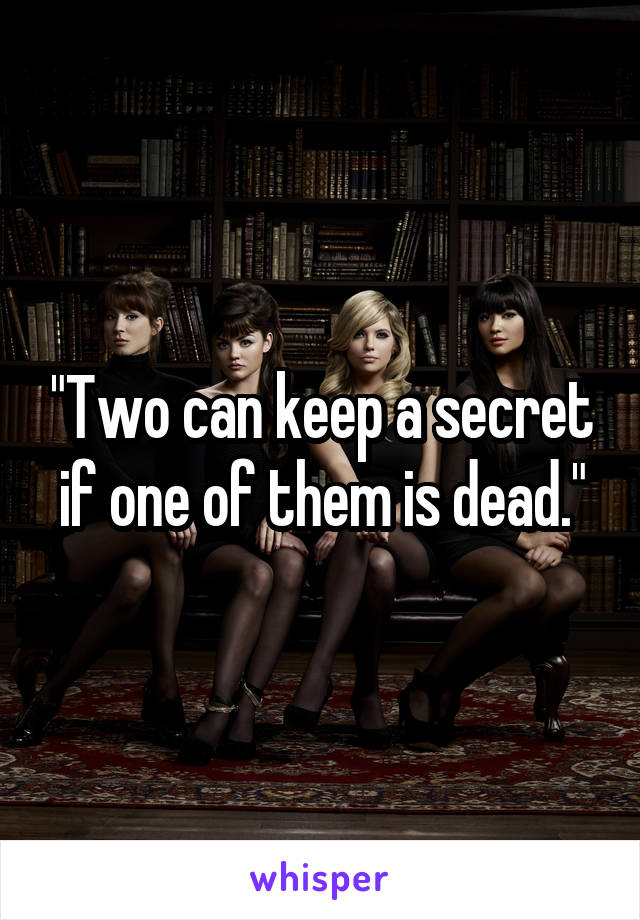 "Two can keep a secret if one of them is dead."