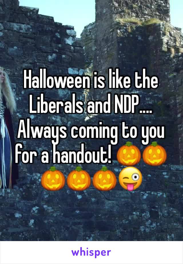 Halloween is like the Liberals and NDP.... Always coming to you for a handout! 🎃🎃🎃🎃🎃😜