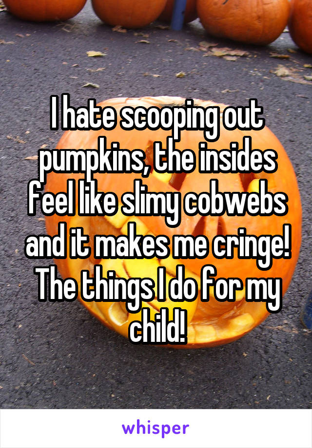 I hate scooping out pumpkins, the insides feel like slimy cobwebs and it makes me cringe! The things I do for my child!