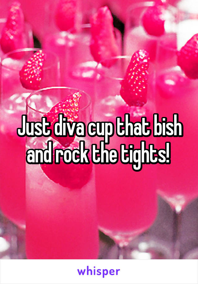 Just diva cup that bish and rock the tights! 