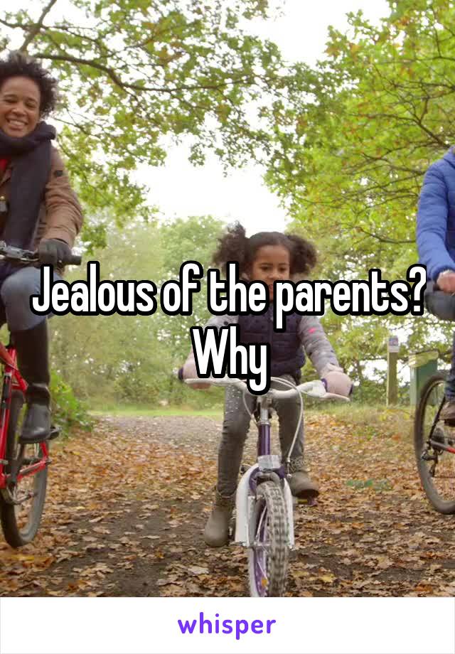 Jealous of the parents? Why