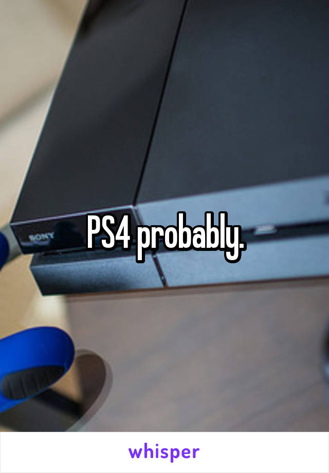 PS4 probably.