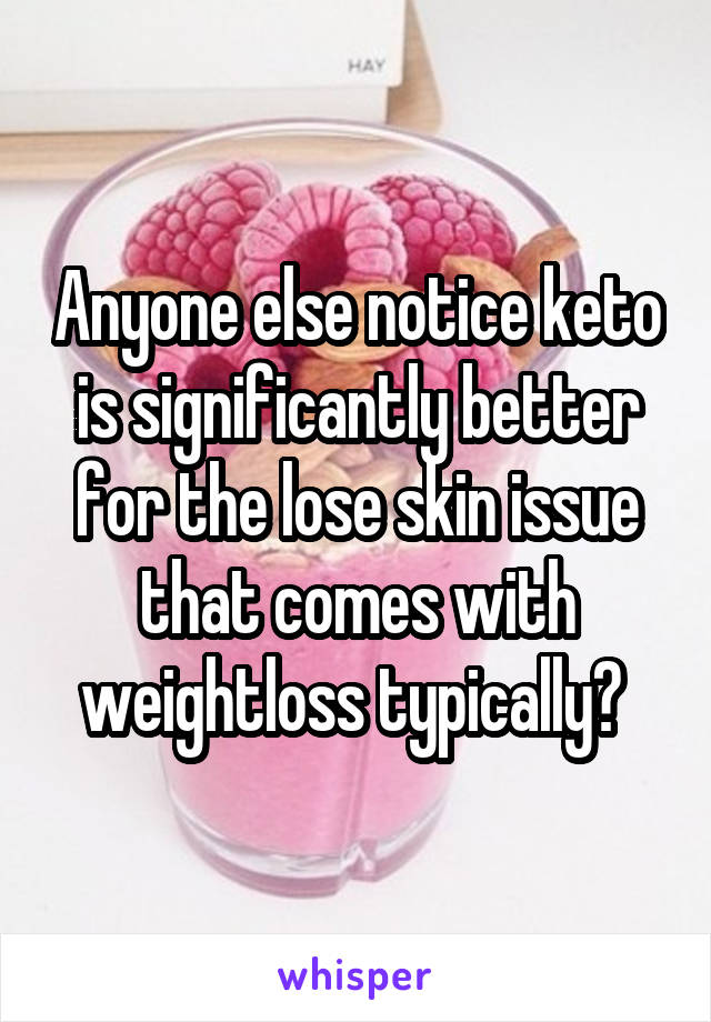 Anyone else notice keto is significantly better for the lose skin issue that comes with weightloss typically? 