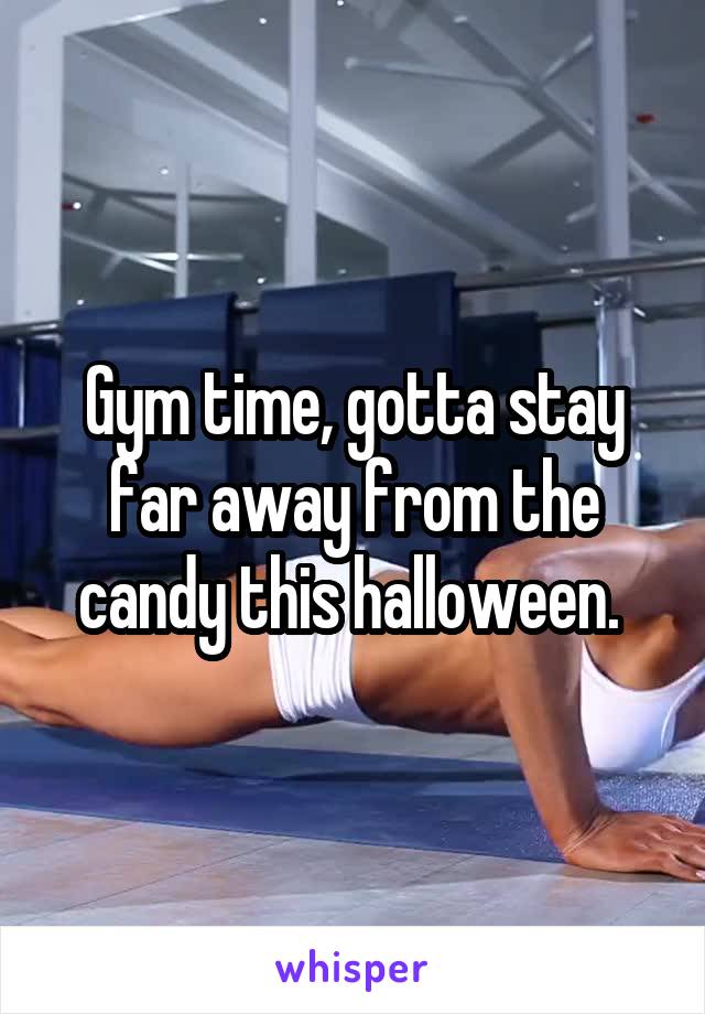 Gym time, gotta stay far away from the candy this halloween. 