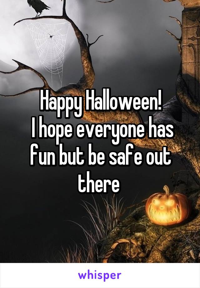Happy Halloween!
 I hope everyone has fun but be safe out there 