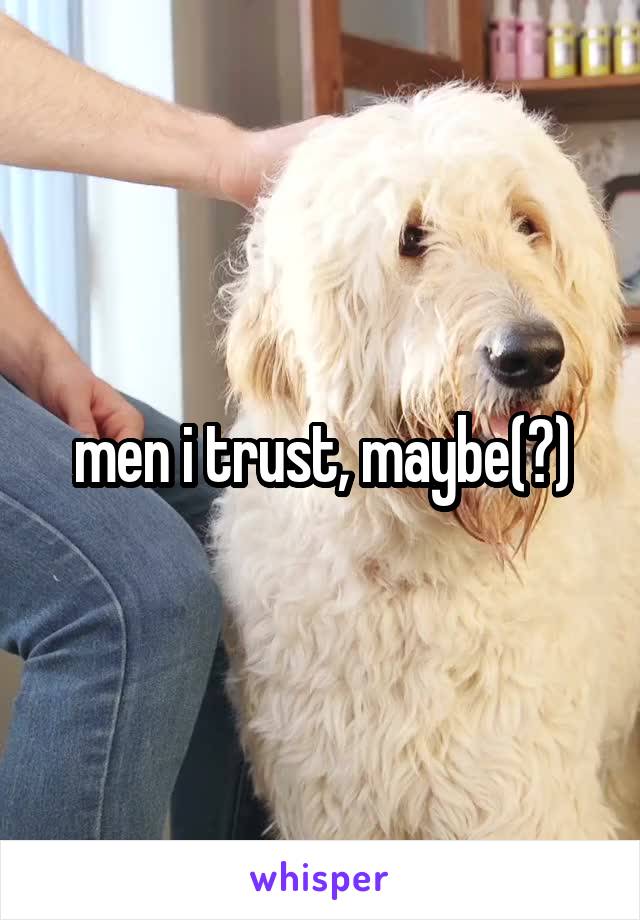 men i trust, maybe(?)