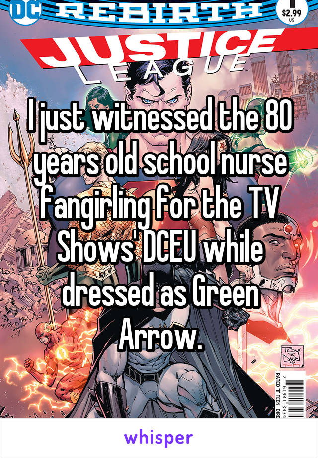 I just witnessed the 80 years old school nurse fangirling for the TV Shows' DCEU while dressed as Green Arrow.