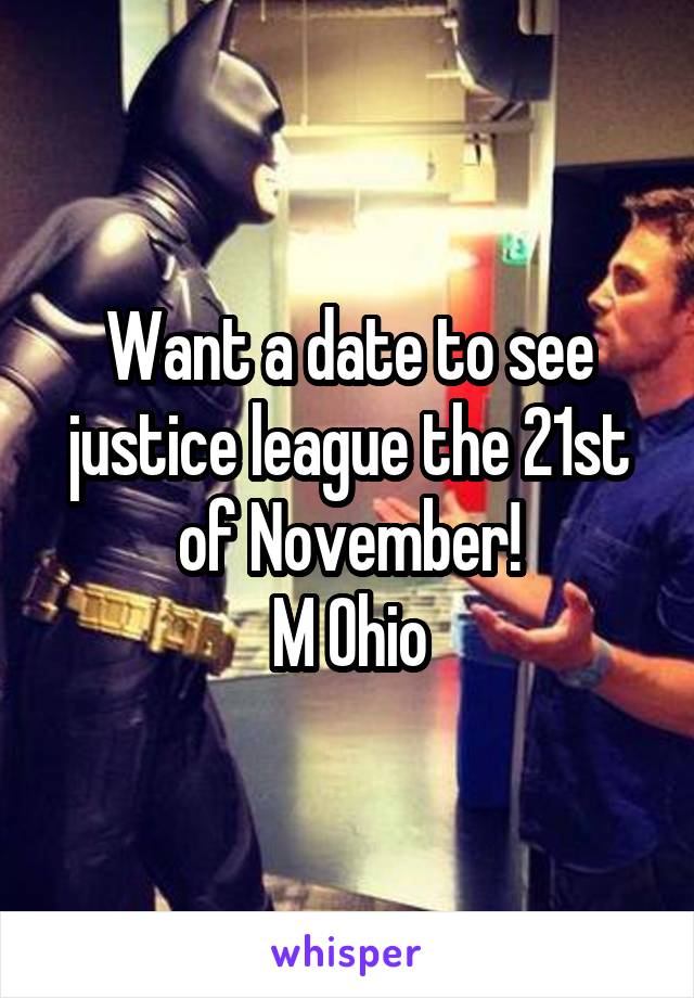 Want a date to see justice league the 21st of November!
M Ohio