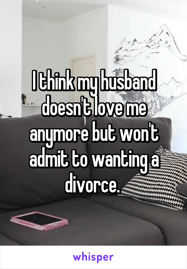 I think my husband doesn't love me anymore but won't admit to wanting a divorce. 