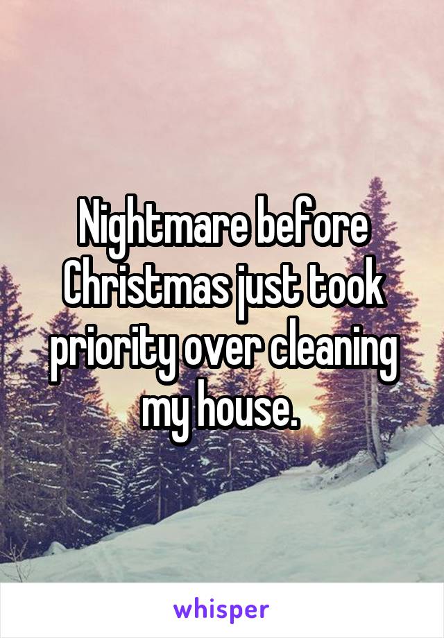 Nightmare before Christmas just took priority over cleaning my house. 