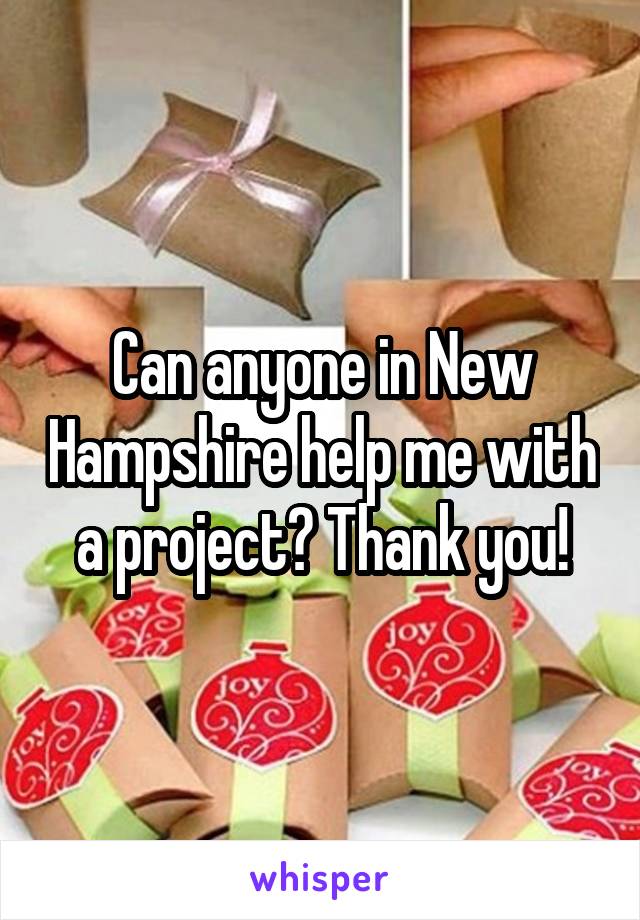 Can anyone in New Hampshire help me with a project? Thank you!