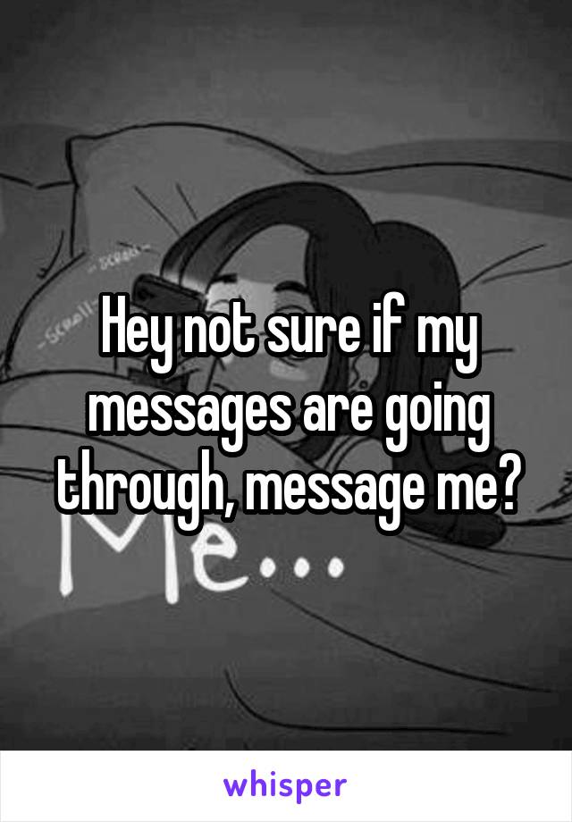 Hey not sure if my messages are going through, message me?
