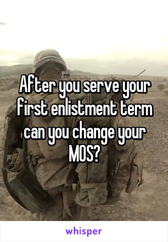 After you serve your first enlistment term can you change your MOS?