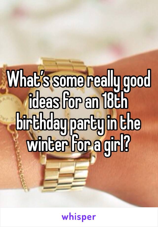 What’s some really good ideas for an 18th birthday party in the winter for a girl?