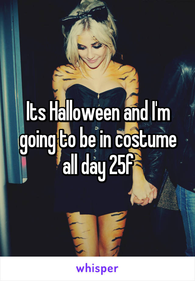 Its Halloween and I'm going to be in costume all day 25f