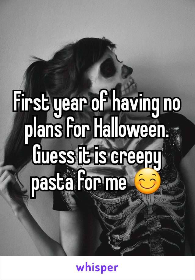 First year of having no plans for Halloween. Guess it is creepy pasta for me 😊